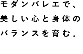 モダンバレエで、美しい心と身体のバランスを育む。